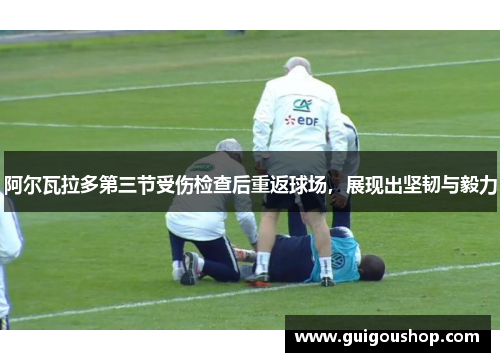阿尔瓦拉多第三节受伤检查后重返球场，展现出坚韧与毅力