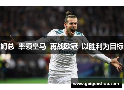 姆总  率领皇马  再战欧冠  以胜利为目标