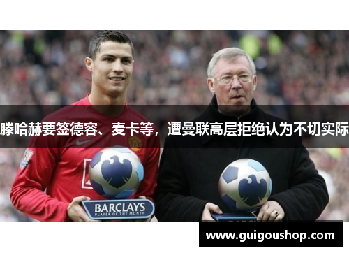 滕哈赫要签德容、麦卡等，遭曼联高层拒绝认为不切实际